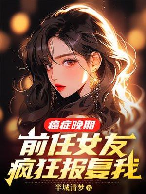 癌症晚期前任女友疯狂报复我书旗网