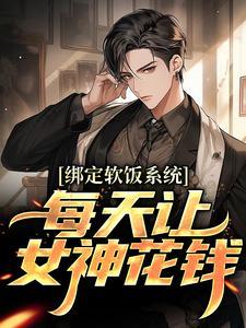 绑定软饭系统每天让女神花钱TXT 绑定软饭系统每天让女神花钱TXT