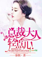 总裁大人轻一点无弹窗全文免费阅读